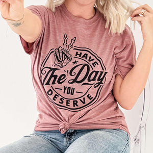 Have The Day You Deserve Graphic Tee